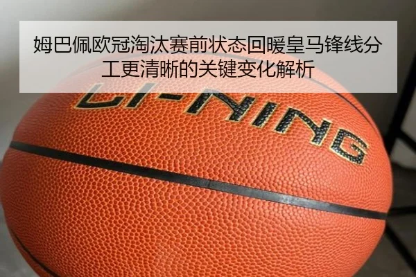 姆巴佩欧冠淘汰赛前状态回暖皇马锋线分工更清晰的关键变化解析