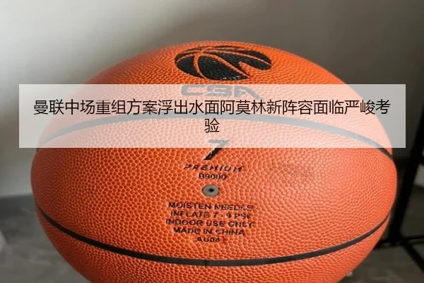 曼联中场重组方案浮出水面阿莫林新阵容面临严峻考验